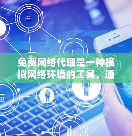 免费网络代理是一种模拟网络环境的工具，通常用于测试和优化网络设备。以下是对免费网络代理的详细分析和总结