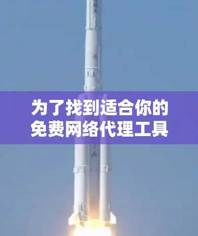 为了找到适合你的免费网络代理工具，以下是分步骤的建议