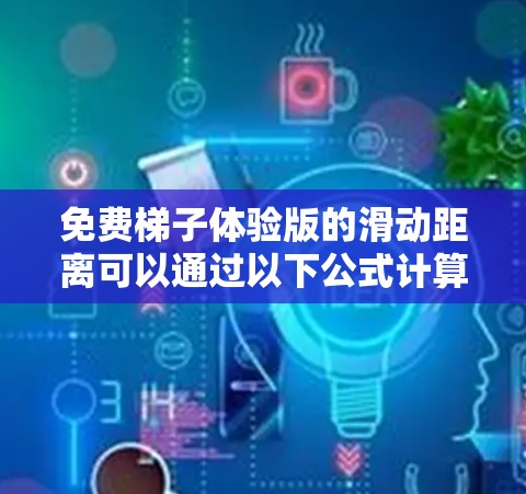 免费梯子体验版的滑动距离可以通过以下公式计算