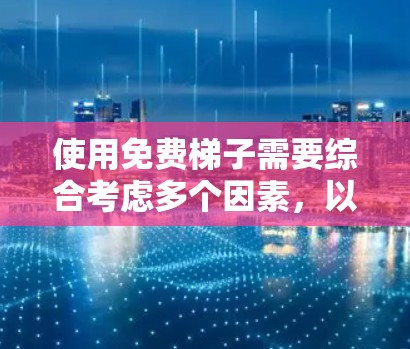 使用免费梯子需要综合考虑多个因素，以确保使用安全、方便和舒适。以下是使用免费梯子的指南