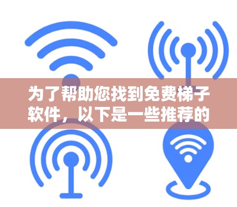 为了帮助您找到免费梯子软件，以下是一些推荐的免费梯子软件和下载链接，供您参考