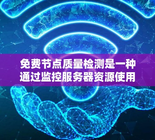 免费节点质量检测是一种通过监控服务器资源使用和运行状态来确保其正常运行的方法。以下是关于免费节点质量检测的详细说明