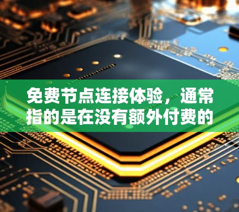 免费节点连接体验,通常指的是在没有额外付费的情况下,能够快速运行的网络设备或模块。以下是一些免费节点和连接体验,适用于快速开发、测试和运行代码 免费节点连接体验,通常指的是在没有额外付费的情况下,能够快速运行的网络设备或模块。以下是一些免费节点和连接体验,适用于快速开发、测试和运行代码