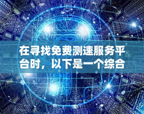 在寻找免费测速服务平台时，以下是一个综合考虑的推荐方案