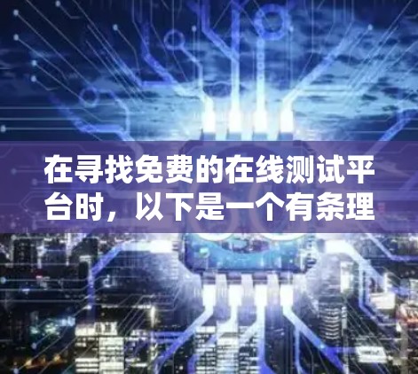 在寻找免费的在线测试平台时，以下是一个有条理的推荐和评估