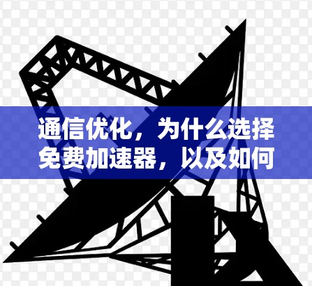 通信优化，为什么选择免费加速器，以及如何真正享受到速度优势