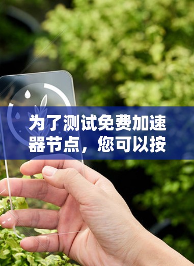 为了测试免费加速器节点，您可以按照以下步骤进行