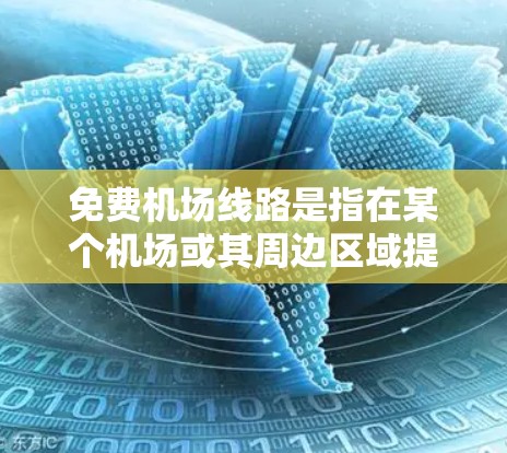 免费机场线路是指在某个机场或其周边区域提供服务的交通工具，如公交车、地铁、出租车等，这些线路不会收费，乘客可以轻松地前往机场或周边区域。以下是一些常见的免费机场线路