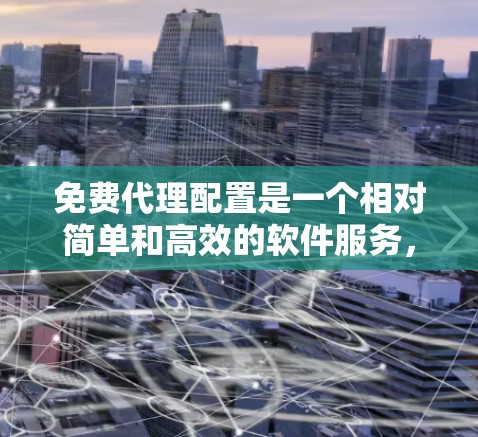 免费代理配置是一个相对简单和高效的软件服务，适用于用户需要获取特定服务时的情况。以下是对免费代理配置的详细说明