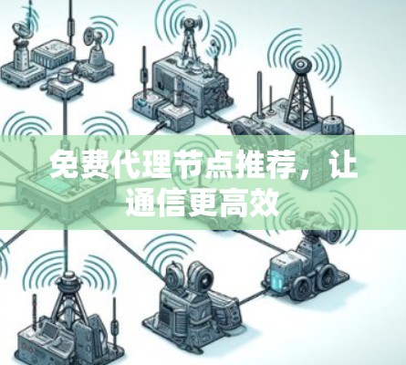 免费代理节点推荐，让通信更高效