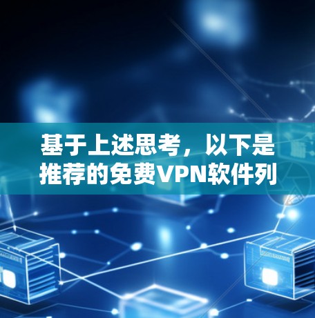 基于上述思考，以下是推荐的免费VPN软件列表，每个软件的优点、适合场景、评价和下载链接