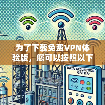 为了下载免费VPN体验版，您可以按照以下步骤操作