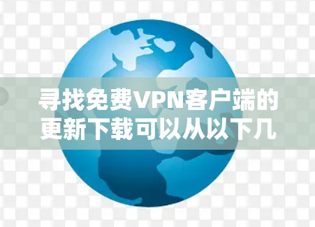 寻找免费VPN客户端的更新下载可以从以下几个方面入手，以下是一些实用的步骤和建议