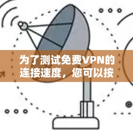 为了测试免费VPN的连接速度，您可以按照以下步骤进行