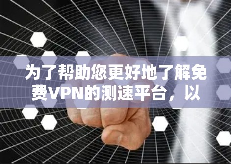 为了帮助您更好地了解免费VPN的测速平台，以下是一个结构化的总结，涵盖平台信息、测速限制、安全性和费用等方面