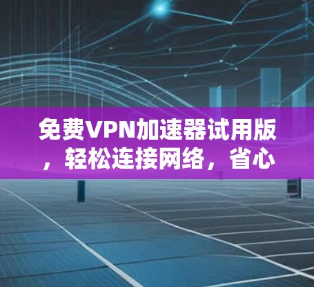 免费VPN加速器试用版，轻松连接网络，省心又省力