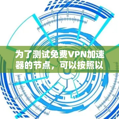 为了测试免费VPN加速器的节点，可以按照以下步骤进行