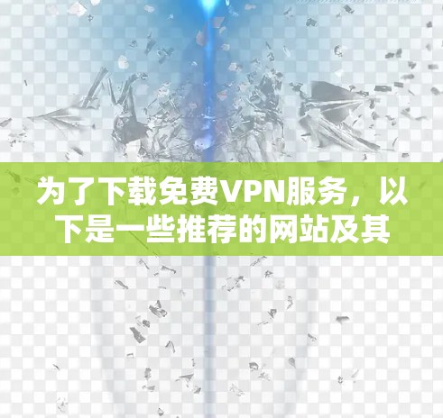 为了下载免费VPN服务,以下是一些推荐的网站及其特点 为了下载免费VPN服务,以下是一些推荐的网站及其特点