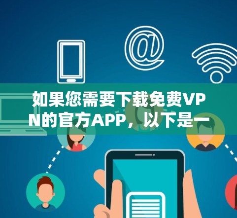 如果您需要下载免费VPN的官方APP，以下是一些推荐的软件，它们都是合法且功能强大的