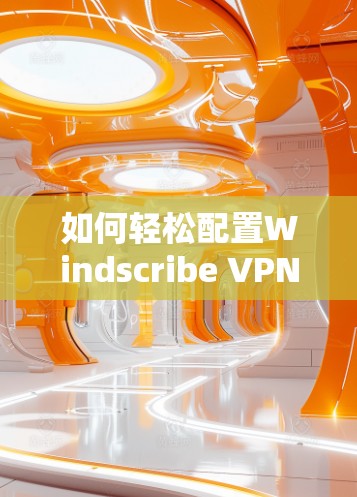 如何轻松配置Windscribe VPN