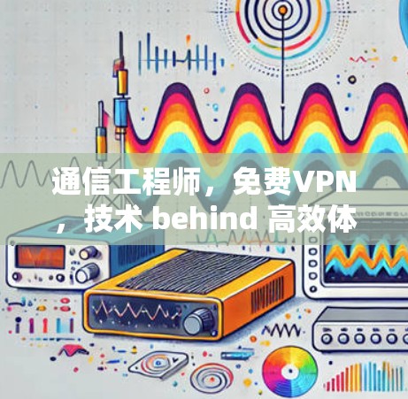 通信工程师，免费VPN，技术 behind 高效体验