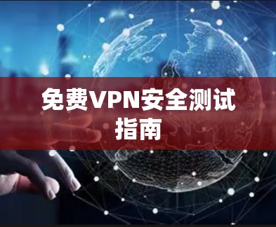 免费VPN安全测试指南 免费VPN安全测试指南