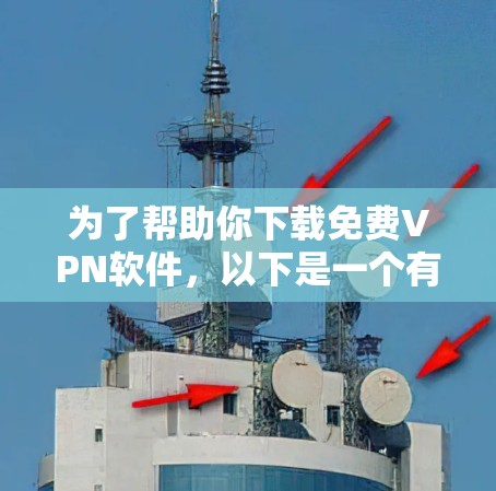 为了帮助你下载免费VPN软件，以下是一个有条理的推荐和建议
