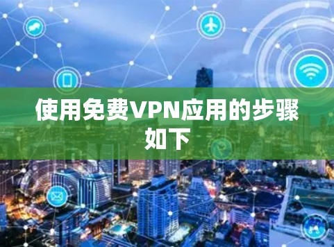 使用免费VPN应用的步骤如下