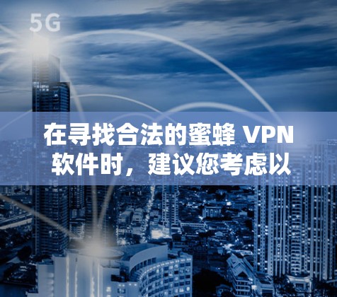 在寻找合法的蜜蜂 VPN 软件时，建议您考虑以下步骤