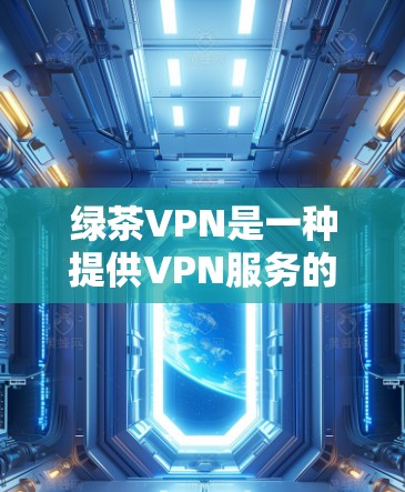 绿茶VPN是一种提供VPN服务的软件，允许用户访问多家VPN网站，如Wireshark、Therak等。以下是使用绿茶VPN的步骤指南