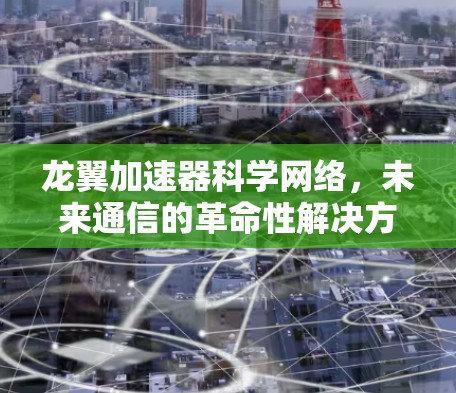 龙翼加速器科学网络，未来通信的革命性解决方案