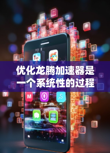 优化龙腾加速器是一个系统性的过程，需要从多个角度入手。以下是一个有条理的优化步骤指南