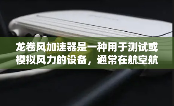 龙卷风加速器是一种用于测试或模拟风力的设备，通常在航空航天、风能工程或测试设备领域中使用。其主要功能是模拟或测量风力对物体或系统的影响，从而帮助设计和优化风力相关的产品或系统