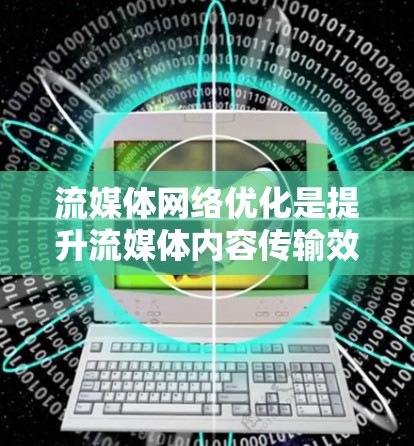 流媒体网络优化是提升流媒体内容传输效率、保障用户体验的关键环节。以下是一些优化的关键点和方法