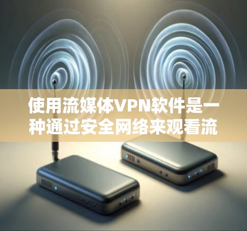 使用流媒体VPN软件是一种通过安全网络来观看流媒体内容的方法，涉及多个方面需要深入理解。以下是对该问题的分步解答