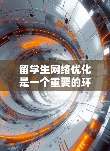 留学生网络优化是一个重要的环节,可以帮助你更好地适应国际环境,提升竞争力。以下是一些留学生的网络优化建议 留学生网络优化是一个重要的环节,可以帮助你更好地适应国际环境,提升竞争力。以下是一些留学生的网络优化建议