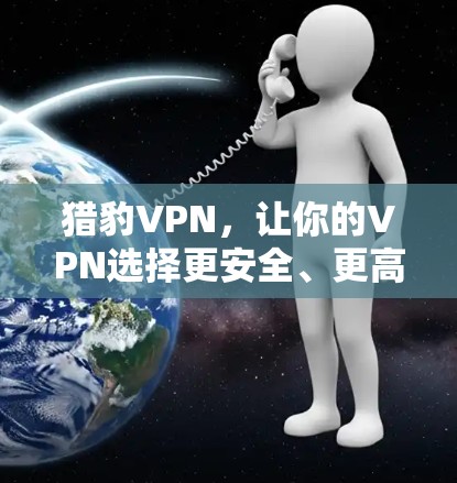 猎豹VPN，让你的VPN选择更安全、更高效