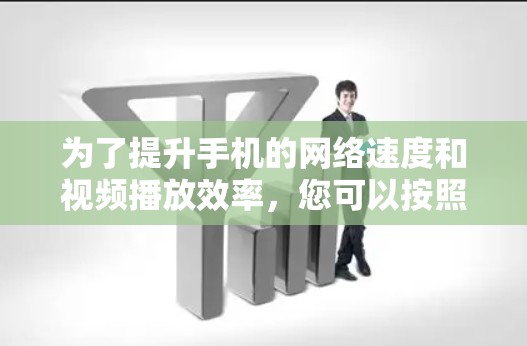 为了提升手机的网络速度和视频播放效率，您可以按照以下步骤操作