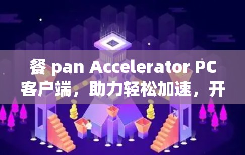 餐 pan Accelerator PC客户端，助力轻松加速，开启高效办公之旅