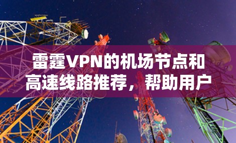 雷霆VPN的机场节点和高速线路推荐，帮助用户快速到达机场并享受高速旅行体验。以下是一个结构化的建议