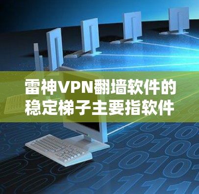 雷神VPN翻墙软件的稳定梯子主要指软件在长时间运行时保持稳定运行，没有出现明显的错误或延迟。以下是关于该软件稳定性的关键分析
