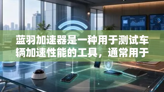 蓝羽加速器是一种用于测试车辆加速性能的工具，通常用于汽车测试。以下是测试蓝羽加速器速度的基本步骤和注意事项