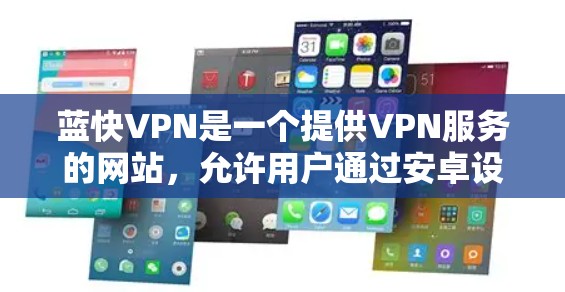 蓝快VPN是一个提供VPN服务的网站，允许用户通过安卓设备下载其应用程序。以下是使用蓝快VPN的步骤指南