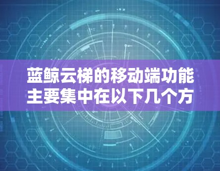 蓝鲸云梯的移动端功能主要集中在以下几个方面