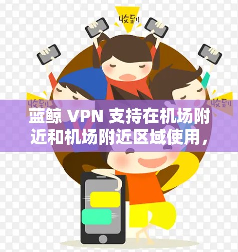 蓝鲸 VPN 支持在机场附近和机场附近区域使用，通常推荐的蓝鲸 VPN 高端服务器位于机场附近的热门区域，如北京、上海、广州等。以下是蓝鲸推荐的几个机场节点和高速服务器，供您参考