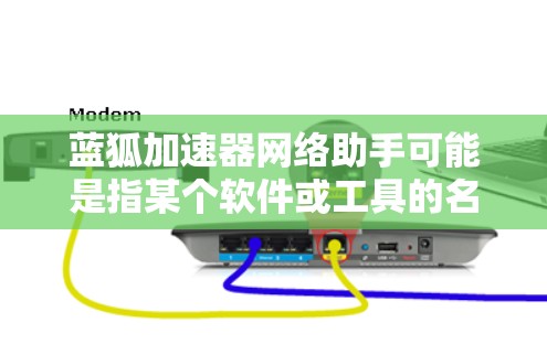 蓝狐加速器网络助手可能是指某个软件或工具的名称，具体含义需要进一步明确。如果蓝狐指的是某个特定品牌或软件，建议您查找相关资料以获得准确信息。如果您指的是一个加速工具，可以推荐以下几种常用的选择