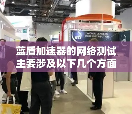 蓝盾加速器的网络测试主要涉及以下几个方面，以确保其在网络环境下的稳定性和性能。以下是测试线路测试的指南