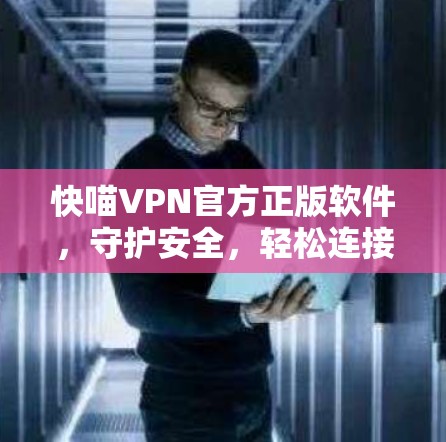 快喵VPN官方正版软件，守护安全，轻松连接