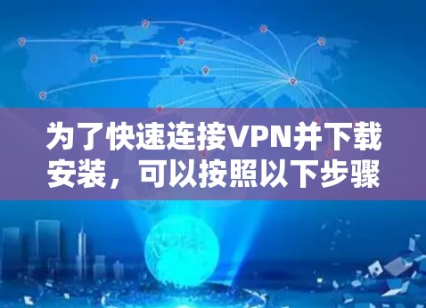 为了快速连接VPN并下载安装，可以按照以下步骤进行