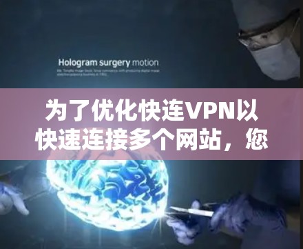 为了优化快连VPN以快速连接多个网站,您可以按照以下步骤进行 为了优化快连VPN以快速连接多个网站,您可以按照以下步骤进行